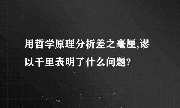 用哲学原理分析差之毫厘,谬以千里表明了什么问题?