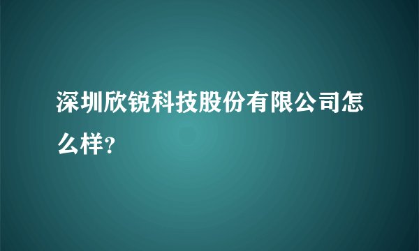 深圳欣锐科技股份有限公司怎么样？