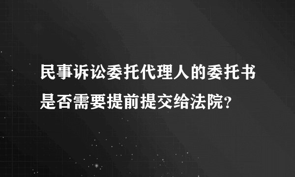 民事诉讼委托代理人的委托书是否需要提前提交给法院？