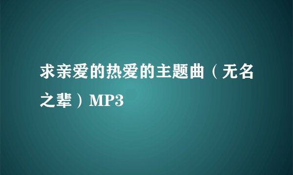 求亲爱的热爱的主题曲（无名之辈）MP3