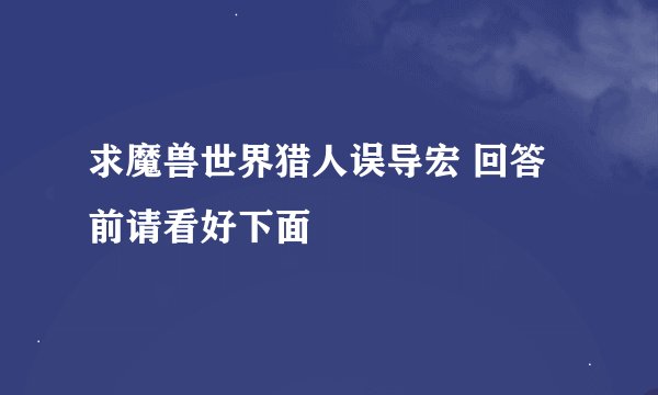 求魔兽世界猎人误导宏 回答前请看好下面