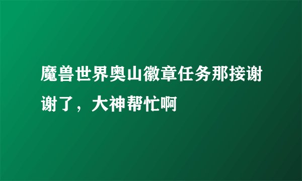 魔兽世界奥山徽章任务那接谢谢了，大神帮忙啊