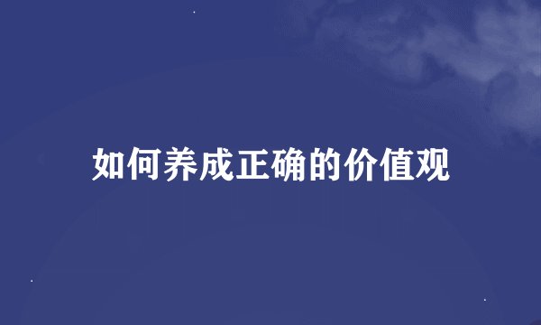如何养成正确的价值观