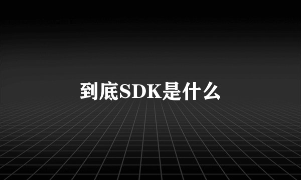 到底SDK是什么