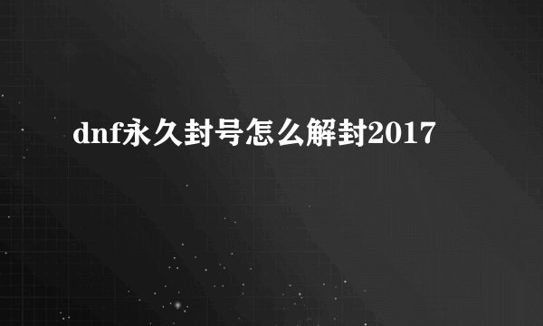 dnf永久封号怎么解封2017