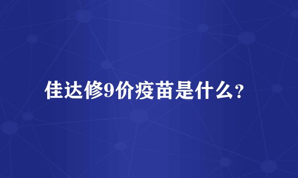 佳达修9价疫苗是什么？