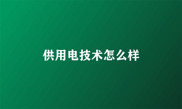 供用电技术怎么样