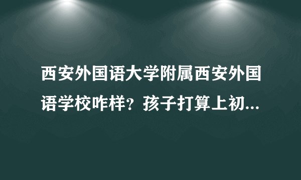 西安外国语大学附属西安外国语学校咋样？孩子打算上初一，朋友推荐这个学校！