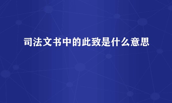 司法文书中的此致是什么意思