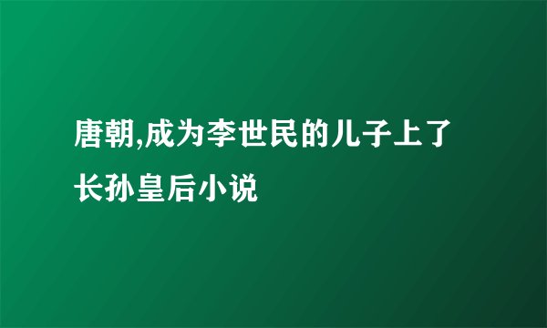 唐朝,成为李世民的儿子上了长孙皇后小说