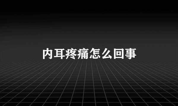 内耳疼痛怎么回事