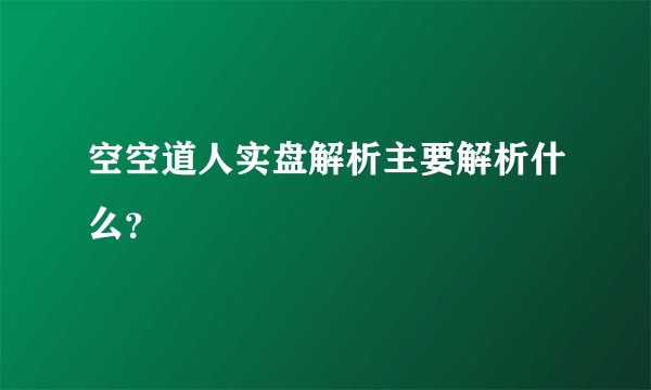 空空道人实盘解析主要解析什么？
