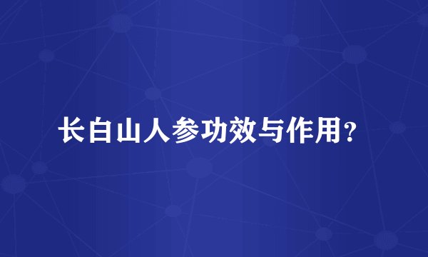 长白山人参功效与作用？
