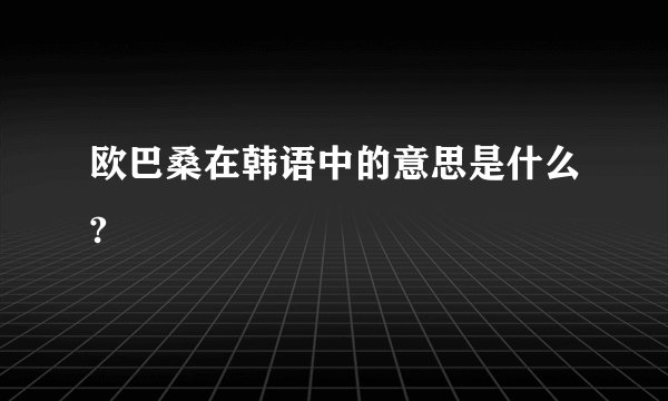 欧巴桑在韩语中的意思是什么?