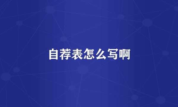 自荐表怎么写啊