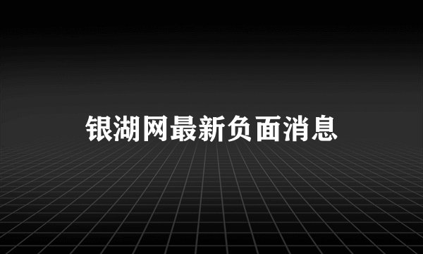 银湖网最新负面消息