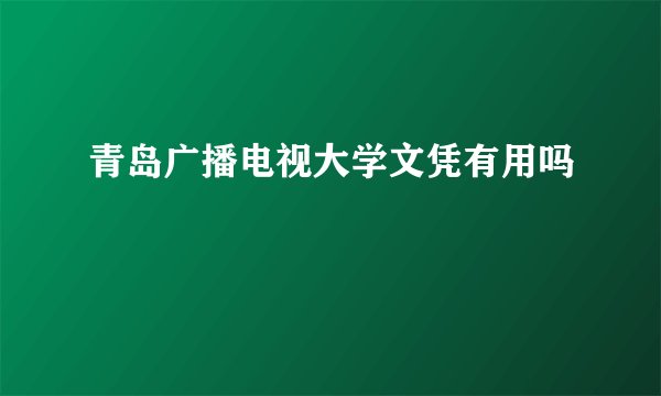 青岛广播电视大学文凭有用吗