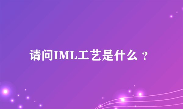 请问IML工艺是什么 ？