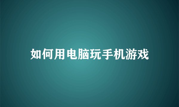 如何用电脑玩手机游戏