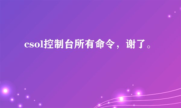 csol控制台所有命令，谢了。
