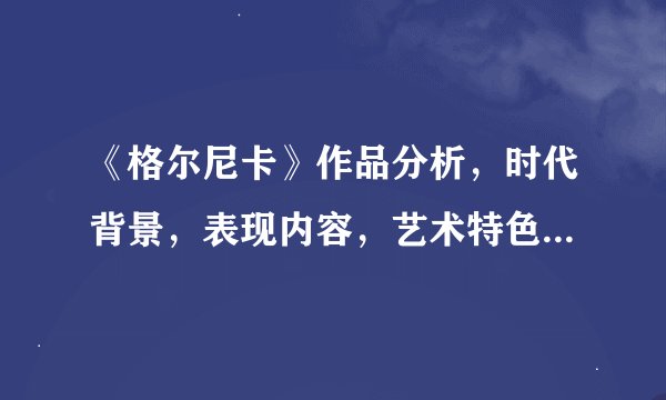 《格尔尼卡》作品分析，时代背景，表现内容，艺术特色，意义评价，400字左右