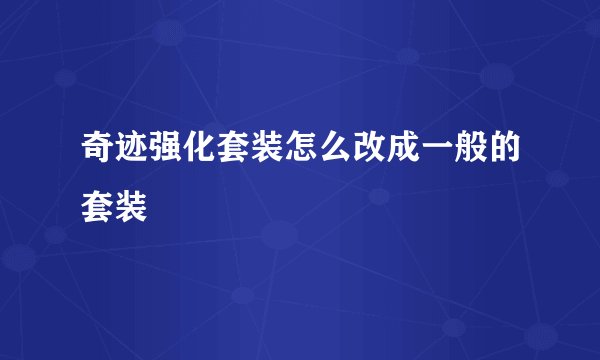 奇迹强化套装怎么改成一般的套装