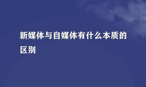 新媒体与自媒体有什么本质的区别
