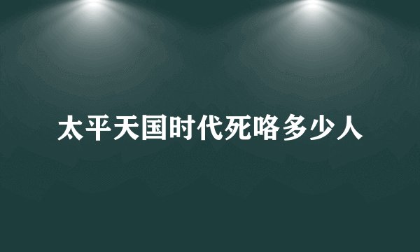 太平天国时代死咯多少人