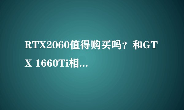 RTX2060值得购买吗？和GTX 1660Ti相比有性能提升吗？
