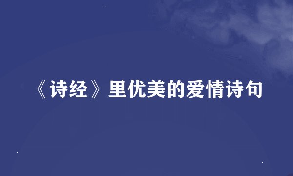 《诗经》里优美的爱情诗句