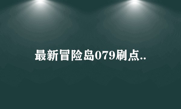 最新冒险岛079刷点..