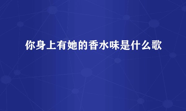你身上有她的香水味是什么歌