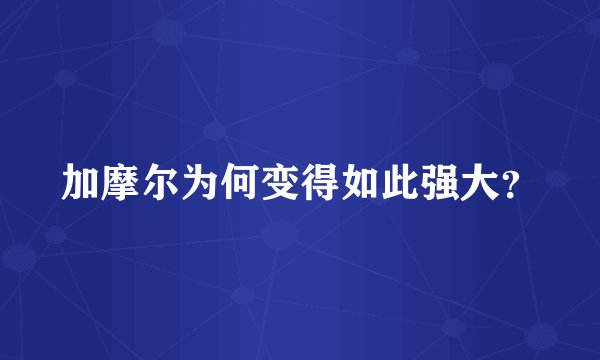 加摩尔为何变得如此强大？