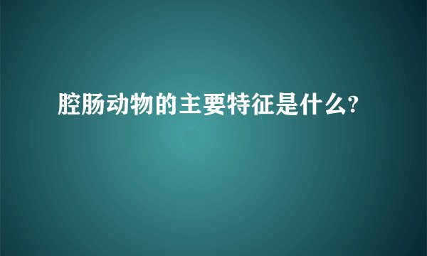 腔肠动物的主要特征是什么?