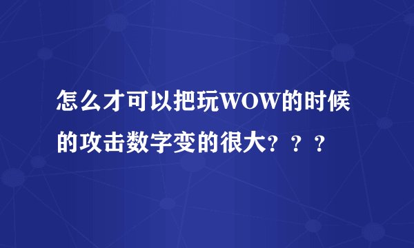 怎么才可以把玩WOW的时候的攻击数字变的很大？？？