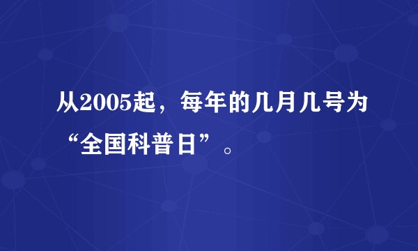 从2005起，每年的几月几号为“全国科普日”。