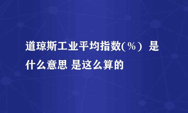 道琼斯工业平均指数(％)  是什么意思 是这么算的