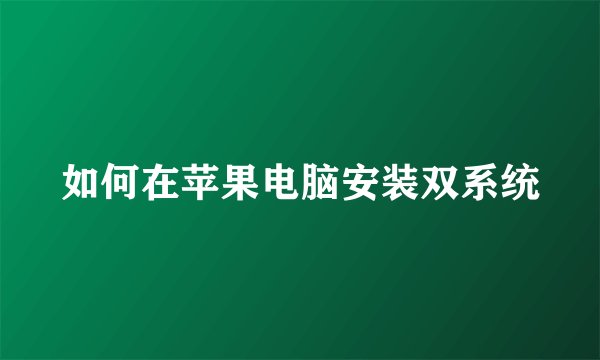 如何在苹果电脑安装双系统
