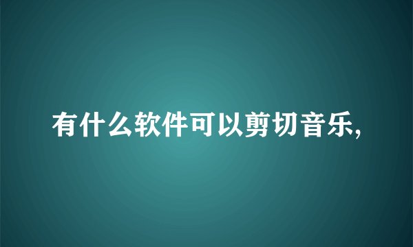 有什么软件可以剪切音乐,