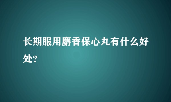长期服用麝香保心丸有什么好处？