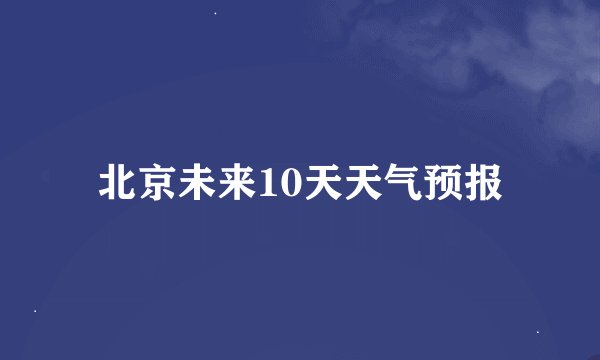 北京未来10天天气预报
