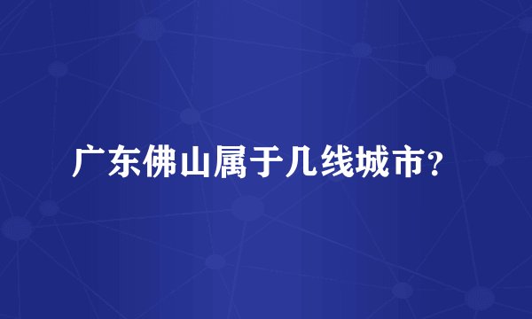 广东佛山属于几线城市？