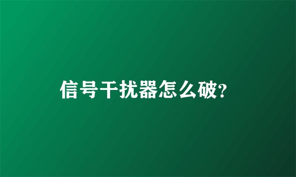 信号干扰器怎么破？