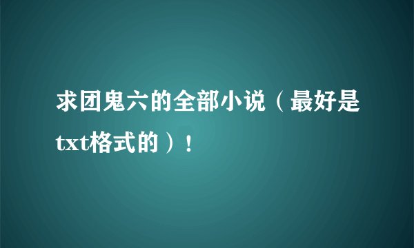 求团鬼六的全部小说（最好是txt格式的）！
