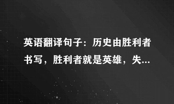 英语翻译句子：历史由胜利者书写，胜利者就是英雄，失败者就是纳粹。