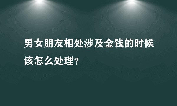男女朋友相处涉及金钱的时候该怎么处理？