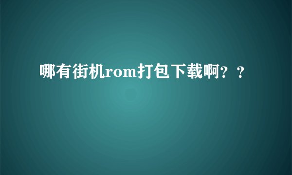 哪有街机rom打包下载啊？？