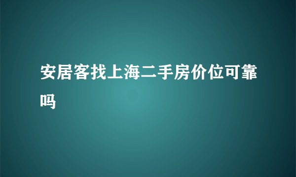 安居客找上海二手房价位可靠吗