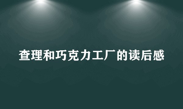 查理和巧克力工厂的读后感