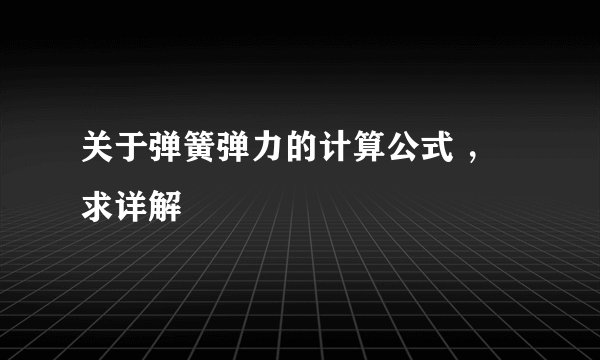 关于弹簧弹力的计算公式 ，求详解
